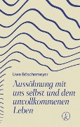 Cover-Bild zum Titel 'Aussöhnung mit uns selbst und dem unvollkommenen Leben' von 'Uwe Böschemeyer'