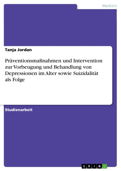 Präventionsmaßnahmen und Intervention zur Vorbeugung und Behandlung von Depressionen im Alter sowie Suizidalität als Folge - Tanja Jordan