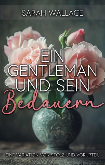 Ein Gentleman und sein Bedauern: Eine Variation von Stolz und Vorurteil - Sarah Wallace