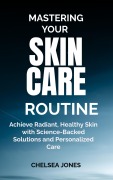 Cover-Bild zum Titel 'Mastering Your Skin Care Routine: Achieve Radiant, Healthy Skin with Science-Backed Solutions and Personalized Care' von 'Chelsea Jones'