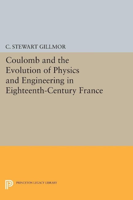 Coulomb and the Evolution of Physics and Engineering in Eighteenth-Century France - C. Stewart Gillmor