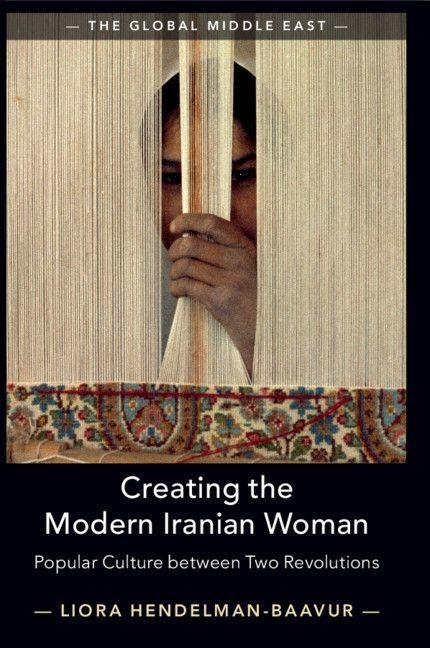 Creating the Modern Iranian Woman - Liora Hendelman-Baavur