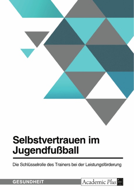 Selbstvertrauen im Jugendfußball. Die Schlüsselrolle des Trainers bei der Leistungsförderung - 
