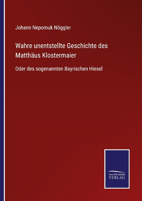 Wahre unentstellte Geschichte des Matthäus Klostermaier - Johann Nepomuk Nöggler