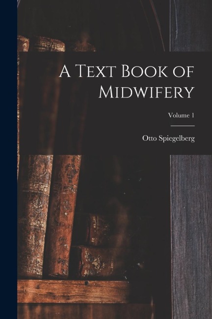 A Text Book of Midwifery; Volume 1 - Otto Spiegelberg