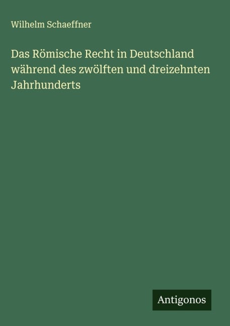 Das Römische Recht in Deutschland während des zwölften und dreizehnten Jahrhunderts - Wilhelm Schaeffner