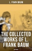 The Collected Works of L. Frank Baum (Illustrated) - L. Frank Baum