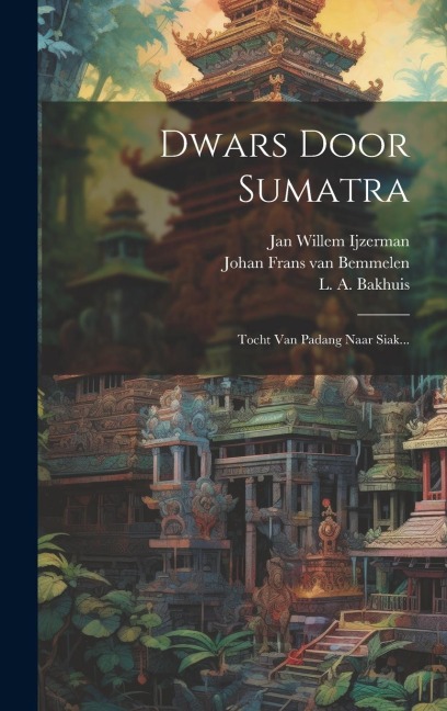 Dwars Door Sumatra: Tocht Van Padang Naar Siak... - Jan Willem Ijzerman