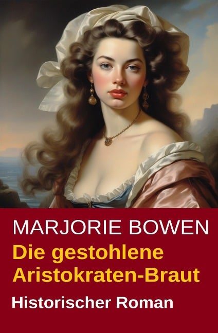 Die gestohlene Aristokraten-Braut: Historischer Roman - Marjorie Bowen