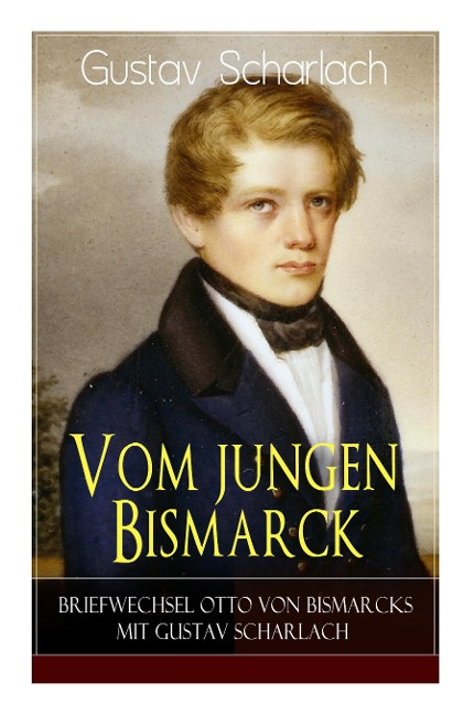 Vom jungen Bismarck - Briefwechsel Otto von Bismarcks mit Gustav Scharlach - Gustav Scharlach