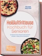 Cover-Bild zum Titel 'Heißluftfritteuse Kochbuch für Senioren: Die leckersten Airfryer Rezepte für jeden Geschmack und Anlass - knusprig, fettarm & gelingsicher - inkl. Kartoffelklassikern, Brot & Backwaren, Desserts uvm.' von 'Felina Reuter'