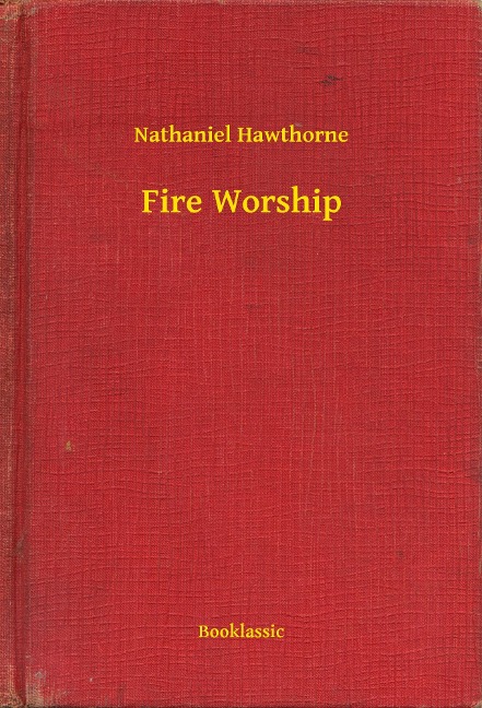 Fire Worship - Nathaniel Hawthorne