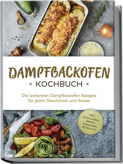 Dampfbackofen Kochbuch: Die leckersten Dampfbackofen Rezepte für jeden Geschmack und Anlass - inkl. Brotrezepten, Salaten, Aufstrichen & Desserts - Magdalena Konrads