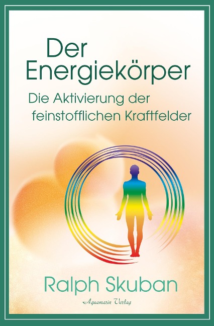 Der Energiekörper - Die Aktivierung der feinstofflichen Kraftfelder - Ralph Skuban