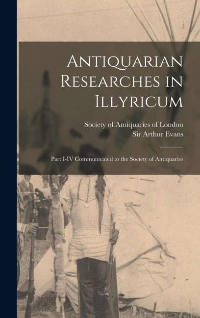 Antiquarian Researches in Illyricum - Arthur Evans