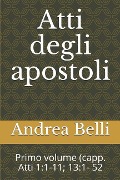 Atti Degli Apostoli: Primo Volume (Capp. Atti 1:1-11; 13:1- 52 - Andrea Belli