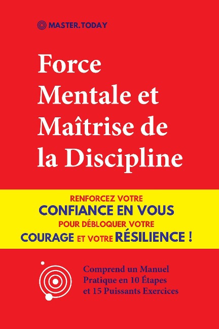 Force Mentale et Maîtrise de la Discipline: Renforcez votre Confiance en vous pour Débloquer votre Courage et votre Résilience ! (Comprend un Manuel Pratique en 10 Étapes et 15 Puissants Exercices) - Master Today, Roger Reed