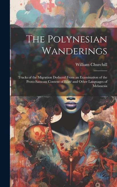 The Polynesian Wanderings: Tracks of the Migration Deduced From an Examination of the Proto-Samoan Content of Efaté and Other Languages of Melane - William Churchill