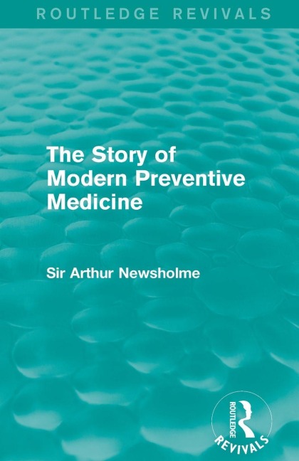 The Story of Modern Preventive Medicine (Routledge Revivals) - Arthur Newsholme