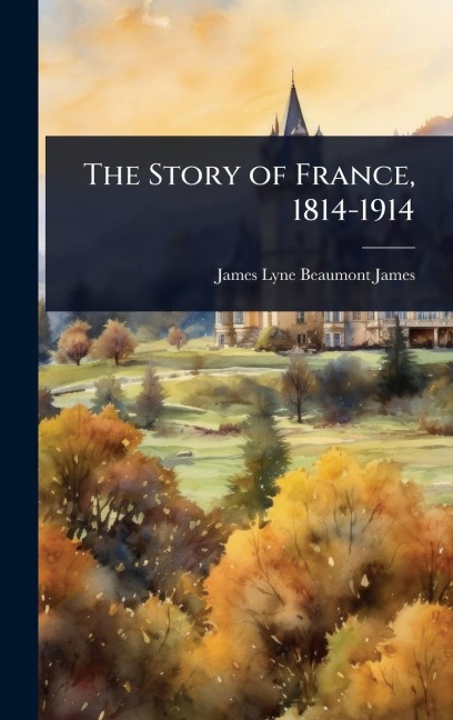 The Story of France, 1814-1914 - James Lyne Beaumont James
