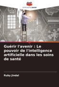 Cover-Bild zum Titel 'Guérir l'avenir : Le pouvoir de l'intelligence artificielle dans les soins de santé' von 'Ruby Jindal'