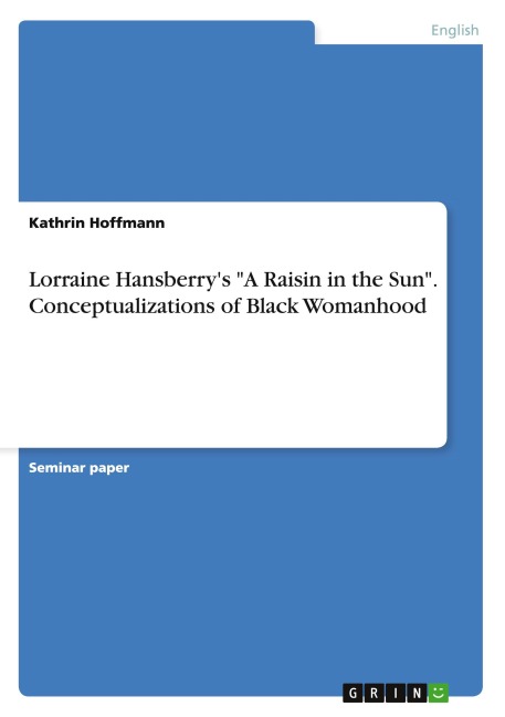 Lorraine Hansberry's "A Raisin in the Sun". Conceptualizations of Black Womanhood - Kathrin Hoffmann