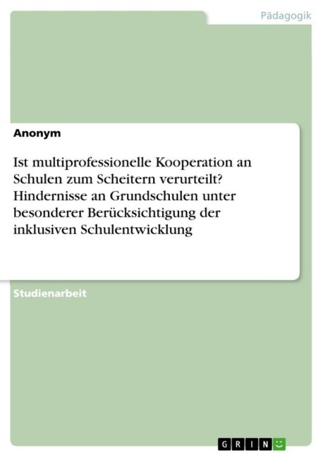 Ist multiprofessionelle Kooperation an Schulen zum Scheitern verurteilt? Hindernisse an Grundschulen unter besonderer Berücksichtigung der inklusiven Schulentwicklung - Anonymous
