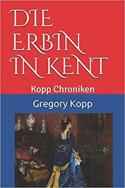 Die Erbin in Kent (Kopp Chroniken, #5) - Gregory Kopp