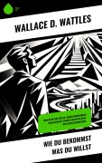 Cover-Bild zum Titel 'Wie Du Bekommst Was Du Willst' von 'Wallace D. Wattles'