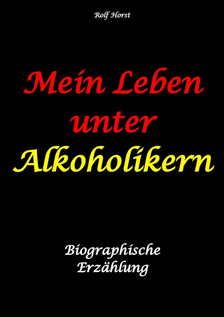 Mein Leben unter Alkoholikern - Sucht, Drama, Suizid, Depression, uneheliches Kind, Versagensängste, Druck, Fassade, Therapie, Autismus, Scheidung, Reha, Trauma, Krieg, Familie, Gesprächsgruppen - Rolf Horst