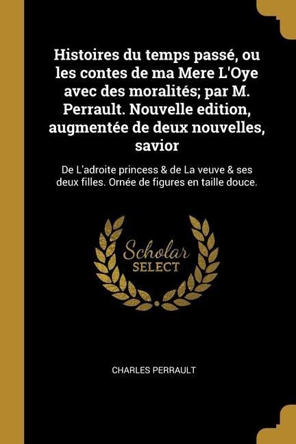 Histoires du temps passé, ou les contes de ma Mere L'Oye avec des moralités; par M. Perrault. Nouvelle edition, augmentée de deux nouvelles, savior: D - Charles Perrault