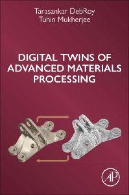 Digital Twins of Advanced Materials Processing - Tarasankar Debroy, Tuhin Mukherjee
