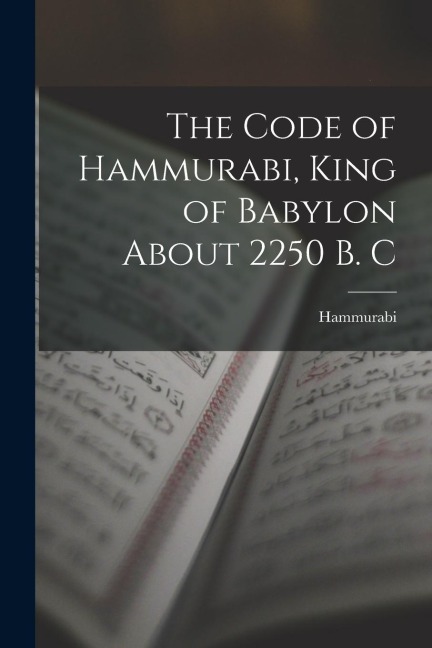 The Code of Hammurabi, King of Babylon About 2250 B. C - Hammurabi