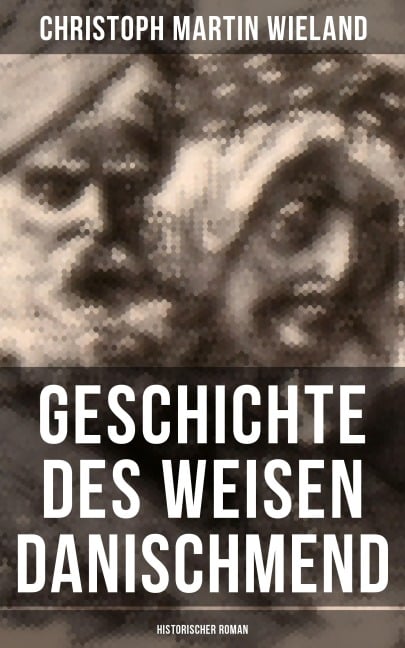 Geschichte des Weisen Danischmend: Historischer Roman - Christoph Martin Wieland
