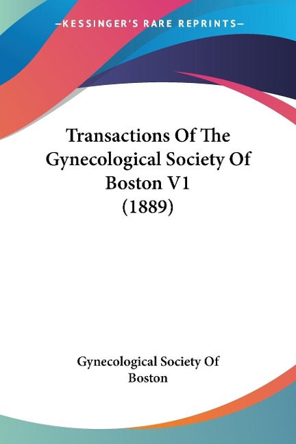 Transactions Of The Gynecological Society Of Boston V1 (1889) - Gynecological Society Of Boston