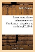 La Correspondance Administrative de l'Instituteur: Directions Et Modèles - Achille François