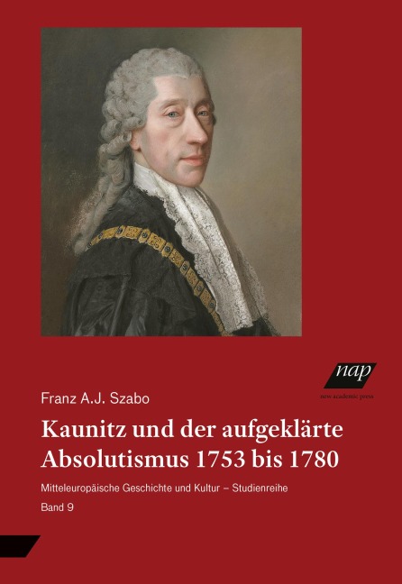 Kaunitz und der aufgeklärte Absolutismus 1753 bis 1780 - Franz A. J. Szabo