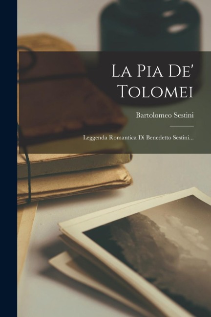 La Pia De' Tolomei: Leggenda Romantica Di Benedetto Sestini... - Bartolomeo Sestini