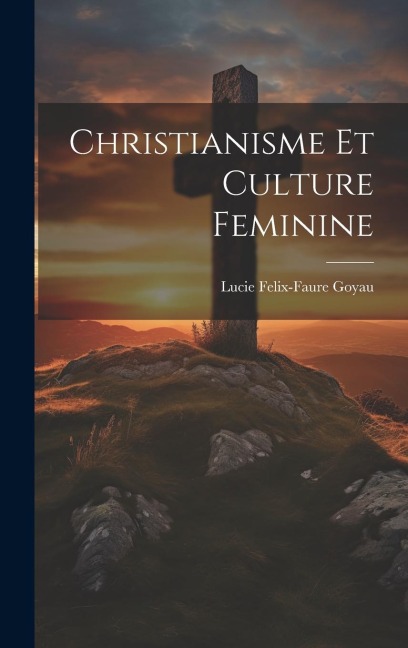 Christianisme Et Culture Feminine - Lucie Felix-Faure Goyau