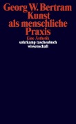 Kunst als menschliche Praxis - Georg W. Bertram