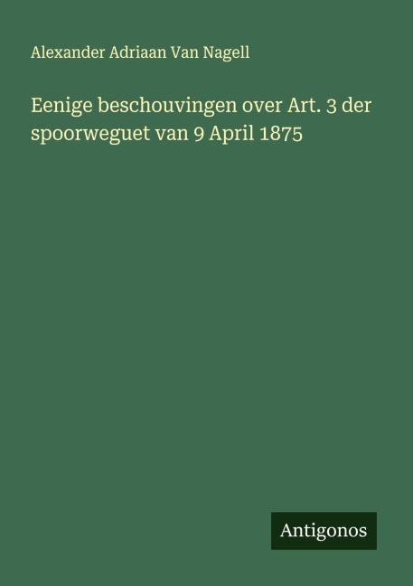 Eenige beschouvingen over Art. 3 der spoorweguet van 9 April 1875 - Alexander Adriaan van Nagell