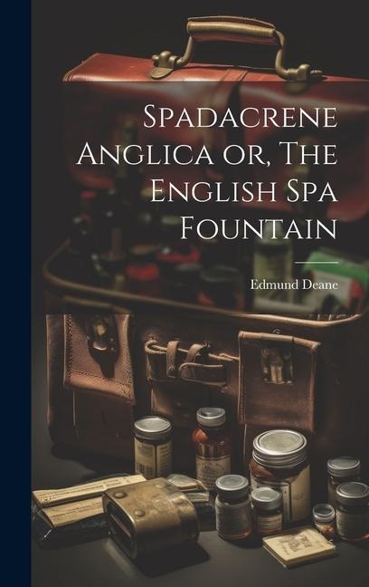 Spadacrene Anglica or, The English Spa Fountain - Edmund Deane