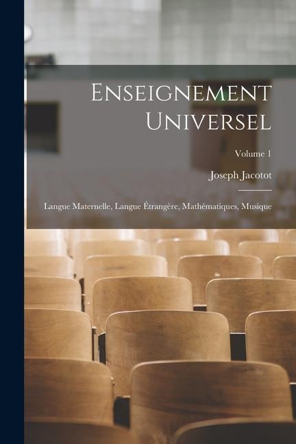 Enseignement Universel: Langue Maternelle, Langue Étrangère, Mathématiques, Musique; Volume 1 - Joseph Jacotot