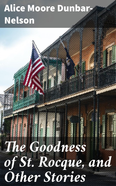The Goodness of St. Rocque, and Other Stories - Alice Moore Dunbar-Nelson