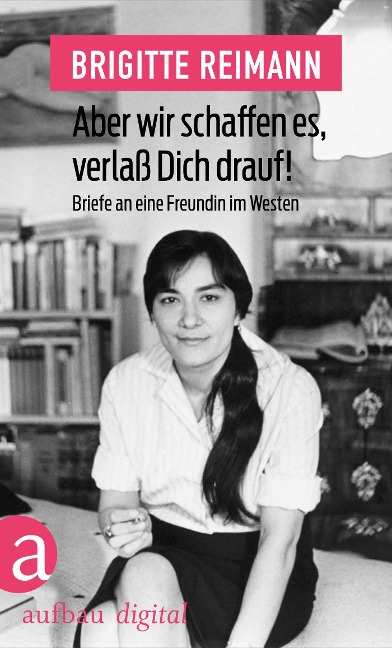 Aber wir schaffen es, verlaß Dich drauf! - Brigitte Reimann