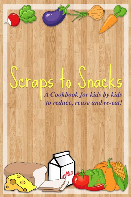 Scraps to Snacks: A Cookbook for Kids by Kids to Reduce, Reuse, and Re-Eat - Lightsabers Phoenix Squadron Kids