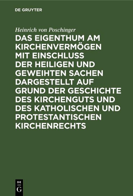 Das Eigenthum am Kirchenvermögen mit Einschluss der heiligen und geweihten Sachen dargestellt auf Grund der Geschichte des Kirchenguts und des katholischen und protestantischen Kirchenrechts - Heinrich Von Poschinger