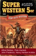 Cover-Bild zum Titel 'Super Western 5er Band 1025 - Fünf gute Western' von 'Alfred Bekker, Pete Hackett, Henry Herbert Knibbs, John Frederick'