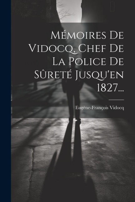 Mémoires De Vidocq, Chef De La Police De Sûreté Jusqu'en 1827... - Eugène-François Vidocq