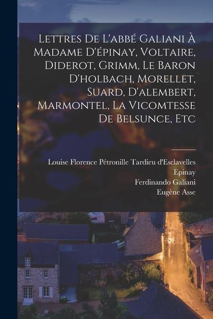 Lettres De L'abbé Galiani À Madame D'épinay, Voltaire, Diderot, Grimm, Le Baron D'holbach, Morellet, Suard, D'alembert, Marmontel, La Vicomtesse De Be - Eugène Asse, Louise Florence Pétronille Tard Epinay, Ferdinando Galiani